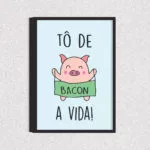 Quadro Tô de Bacon a Vida - 1501